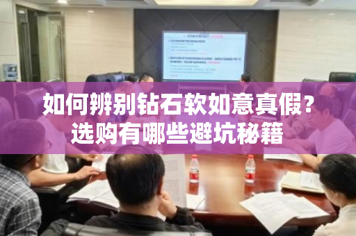 如何辨别钻石软如意真假？选购有哪些避坑秘籍